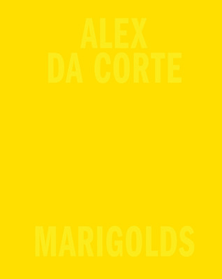 Alex Da Corte: Marigolds - Da Corte, Alex, and Canemaker, John (Text by), and Collier, Eugenia (Text by)