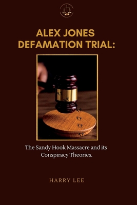 Alex Jones Defamation Trial: The Sandy Hook Massacre and its Conspiracy