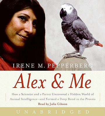 Alex & Me CD: How a Scientist and a Parrot Discovered a Hidden World of Animal Intelligence--And Formed a Deep Bond in the Process - Pepperberg, Irene, and Gibson, Julia (Read by)