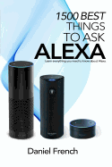 Alexa: 1500 Best Things to Ask Alexa: Learn Everything You Need to Know about Alexa