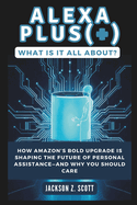 Alexa Plus(+): What Is It All About?: How Amazon's Bold Upgrade Is Shaping the Future of Personal Assistance-and Why You Should Care