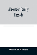 Alexander family records: an account of the first American settlers and colonial families of the name of Alexander, and other genealogical and historical data, mostly new and original material, including early wills and marriages heretofore unpublished