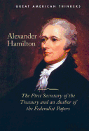 Alexander Hamilton: The First Secretary of the Treasury and an Author of the Federalist Papers