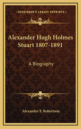 Alexander Hugh Holmes Stuart 1807-1891: A Biography