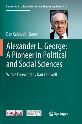 Alexander L. George: A Pioneer in Political and Social Sciences: With a Foreword by Dan Caldwell - Caldwell, Dan (Editor)