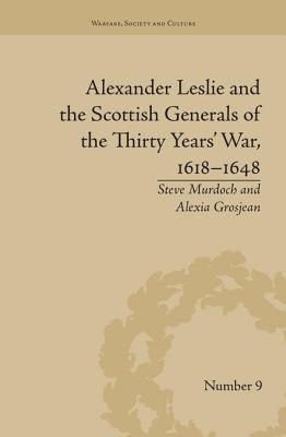 Alexander Leslie and the Scottish Generals of the Thirty Years' War, 1618-1648 - Grosjean, Alexia, and Murdoch, Steve