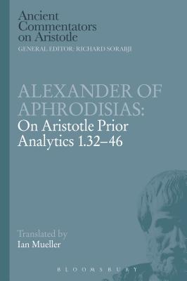 Alexander of Aphrodisias: On Aristotle Prior Analytics 1.32-46 - Aphrodisias, Alexander Of, and Mueller, Ian (Translated by)