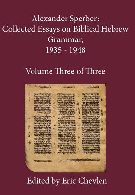 Alexander Sperber: Collected Essays on Biblical Hebrew Grammar, 1935 - 1948: Volume Three of Three - Sperber, Alexander, and Chevlen, Eric (Editor)