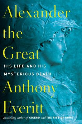 Alexander the Great: His Life and His Mysterious Death - Everitt, Anthony