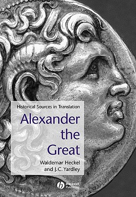 Alexander the Great: Historical Texts in Translation - Heckel, Waldemar (Editor), and Yardley, J C (Editor)