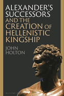 Alexander's Successors and the Creation of Hellenistic Kingship
