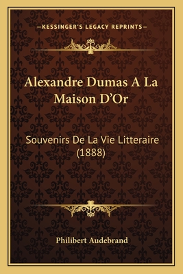 Alexandre Dumas A La Maison D'Or: Souvenirs De La Vie Litteraire (1888) - Audebrand, Philibert