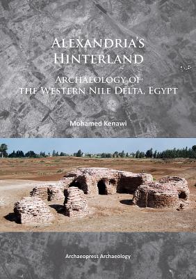 Alexandria's Hinterland: Archaeology of the Western Nile Delta, Egypt - Kenawi, Mohamed