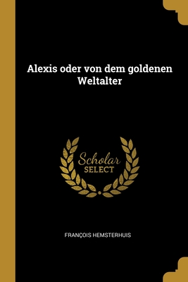 Alexis Oder Von Dem Goldenen Weltalter - Hemsterhuis, Fran?ois