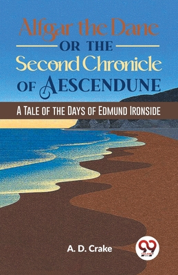 Alfgar The Dane Or The Second Chronicle Of Aescendune A Tale Of The Days Of Edmund Ironside - Crake, A D