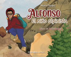 Alfonso, el Nio Alpinista: Las aventuras de un alpinista que escal desde sus 12 aos. Un libro interactivo para nios que habla del esfuerzo, la amistad, la constancia, la valenta y la solidaridad.