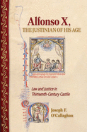 Alfonso X, the Justinian of His Age: Law and Justice in Thirteenth-Century Castile