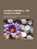 Alfred Campbell, the Young Pilgrim; Containing Travels in Egypt and the Holy Land