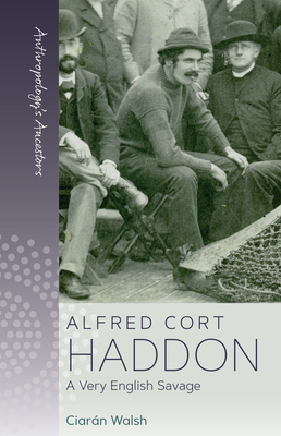 Alfred Cort Haddon: A Very English Savage - Walsh, Ciarn