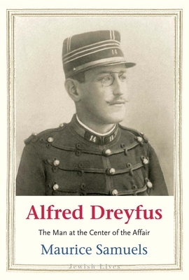 Alfred Dreyfus: The Man at the Center of the Affair - Samuels, Maurice