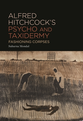 Alfred Hitchcock's Psycho and Taxidermy: Fashioning Corpses - Mondal, Subarna