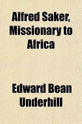 Alfred Saker, Missionary to Africa; A Biography - Underhill, Edward Bean