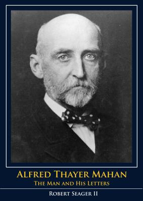 Alfred Thayer Mahan: The Man and His Letters - Seager, Robert