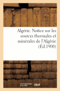 Alg?rie. Notice Sur Les Sources Thermales Et Min?rales de l'Alg?rie, Par Le Service Des Mines