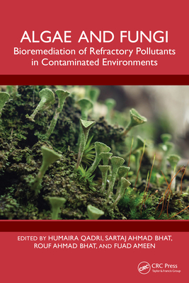 Algae and Fungi: Bioremediation of Refractory Pollutants in Contaminated Environments - Qadri, Humaira (Editor), and Bhat, Sartaj Ahmad (Editor), and Ahmad Bhat, Rouf (Editor)
