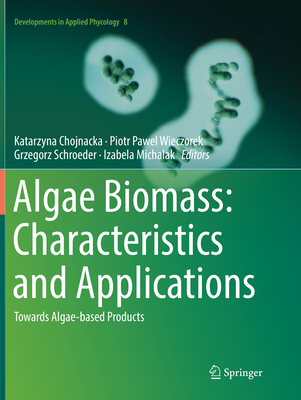 Algae Biomass: Characteristics and Applications: Towards Algae-Based Products - Chojnacka, Katarzyna (Editor), and Wieczorek, Piotr Pawel (Editor), and Schroeder, Grzegorz (Editor)