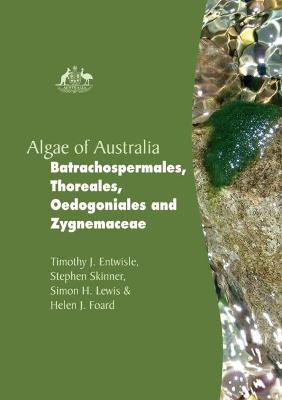 Algae of Australia: Batrachospermales, Thoreales, Oedogoniales and Zygnemaceae - Entwisle, Timothy J, and Skinner, Stephen, and Lewis, Simon H