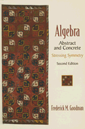 Algebra: Abstract and Concrete: Stressing Symmetry - Goodman, Frederick M