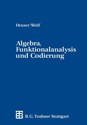 Algebra, Funktionalanalysis Und Codierung: Eine Einfuhrung Fur Ingenieure - Heuser, Harro, and Wolf, Hellmuth