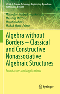 Algebra without Borders - Classical and Constructive Nonassociative Algebraic Structures: Foundations and Applications