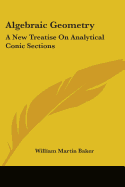 Algebraic Geometry: A New Treatise On Analytical Conic Sections