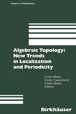 Algebraic Topology: New Trends in Localization and Periodicity: Barcelona Conference on Algebraic Topology, Sant Feliu de Guxols, Spain, June 1-7, 1994 - Broto, Carles (Editor), and Casacuberta, Carles (Editor), and Mislin, Guido (Editor)