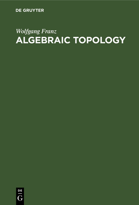 Algebraic Topology - Franz, Wolfgang, and Shore, Samuel D (Contributions by), and Boron, Leo F (Translated by)