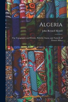 Algeria: The Topography and History, Political, Social, and Natural, of French Africa - Morell, John Reynell