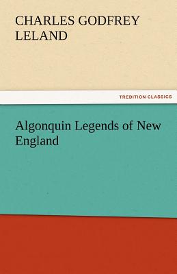 Algonquin Legends of New England - Leland, Charles Godfrey, Professor