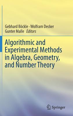 Algorithmic and Experimental Methods in Algebra, Geometry, and Number Theory - Bckle, Gebhard (Editor), and Decker, Wolfram, Professor (Editor), and Malle, Gunter (Editor)