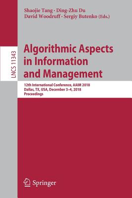 Algorithmic Aspects in Information and Management: 12th International Conference, Aaim 2018, Dallas, Tx, Usa, December 3-4, 2018, Proceedings - Tang, Shaojie (Editor), and Du, Ding-Zhu (Editor), and Woodruff, David (Editor)