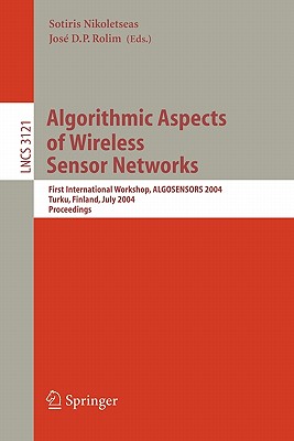 Algorithmic Aspects of Wireless Sensor Networks: First International Workshop, Algosensors 2004, Turku, Finland, July 16, 2004, Proceedings - Nikoletseas, Sotiris (Editor), and Rolim, Jose (Editor)