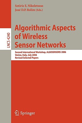 Algorithmic Aspects of Wireless Sensor Networks: Second International Workshop, ALGOSENSORS 2006, Venice, Italy, July 15, 2006, Revised Selected Papers - Nikoletseas, Sotiris (Editor), and Rolim, Jos D P (Editor)