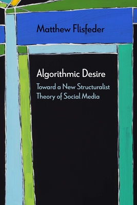 Algorithmic Desire: Toward a New Structuralist Theory of Social Media - Flisfeder, Matthew