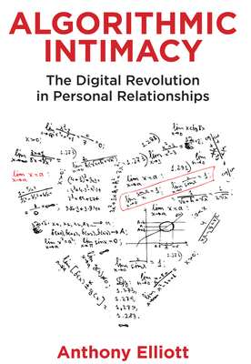 Algorithmic Intimacy: The Digital Revolution in Personal Relationships - Elliott, Anthony