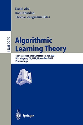 Algorithmic Learning Theory: 12th International Conference, Alt 2001, Washington, DC, Usa, November 25-28, 2001. Proceedings. - Abe, Naoki (Editor), and Khardon, Roni (Editor), and Zeugmann, Thomas (Editor)