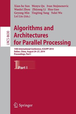 Algorithms and Architectures for Parallel Processing: 14th International Conference, Ica3pp 2014, Dalian, China, August 24-27, 2014. Proceedings, Part I - Sun, Xiang-He (Editor), and Qu, Wenyu (Editor), and Stojmenovic, Ivan (Editor)