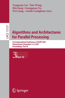Algorithms and Architectures for Parallel Processing: 21st International Conference, ICA3PP 2021, Virtual Event, December 3-5, 2021, Proceedings, Part III - Lai, Yongxuan (Editor), and Wang, Tian (Editor), and Jiang, Min (Editor)
