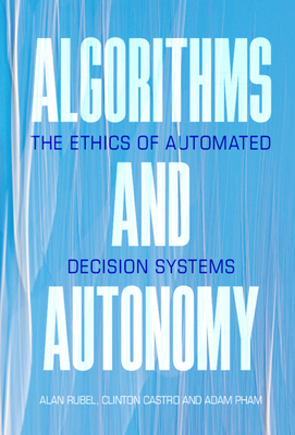 Algorithms and Autonomy: The Ethics of Automated Decision Systems - Rubel, Alan, and Castro, Clinton, and Pham, Adam