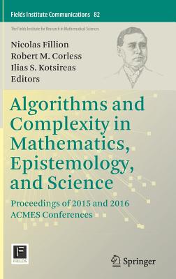 Algorithms and Complexity in Mathematics, Epistemology, and Science: Proceedings of 2015 and 2016 Acmes Conferences - Fillion, Nicolas (Editor), and Corless, Robert M (Editor), and Kotsireas, Ilias S (Editor)